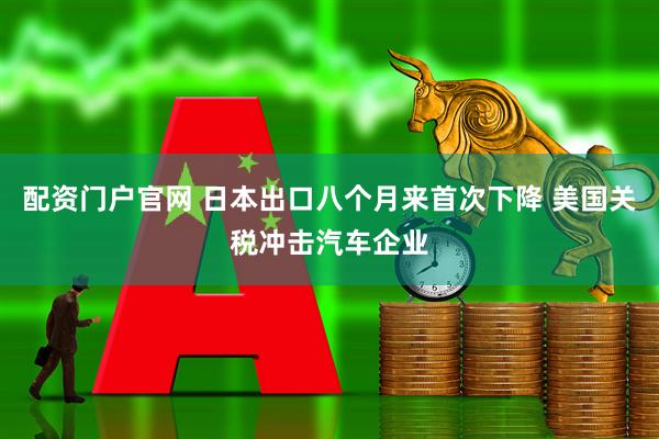 配资门户官网 日本出口八个月来首次下降 美国关税冲击汽车企业