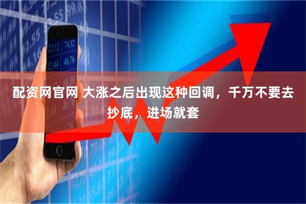 配资网官网 大涨之后出现这种回调，千万不要去抄底，进场就套